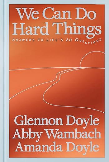 We Can Do Hard Things: Answers to Life's 20 Questions - Glennon Doyle, Abby Wambach, and Amanda Doyle