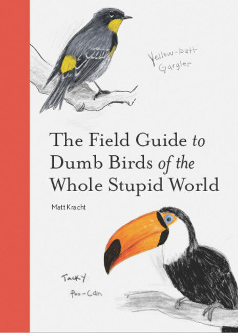 The Field Guide To Dumb Bird of the Whole Stupid World - Matt Kracht
