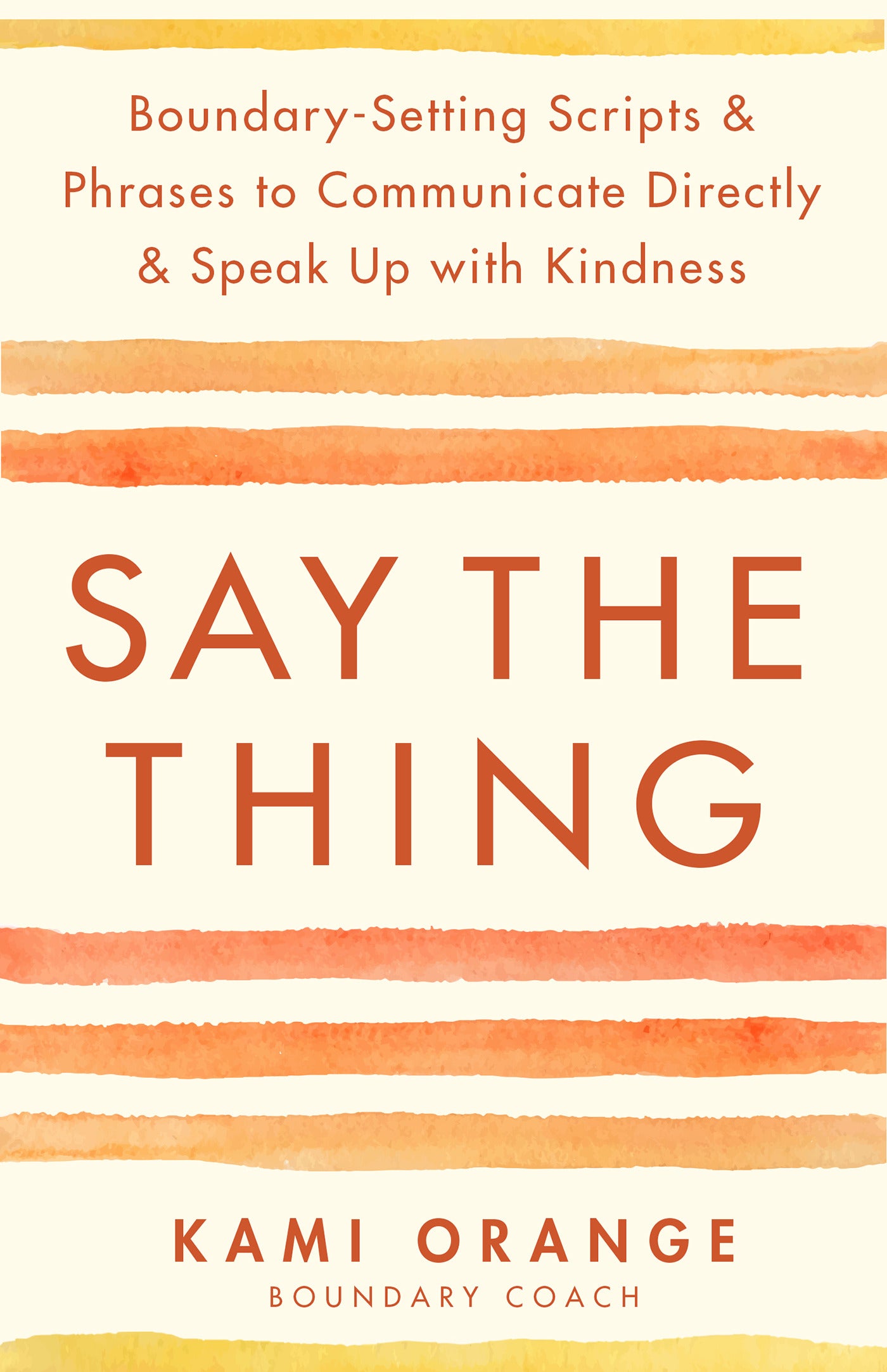 Say the Thing: Boundary-Setting Scripts & Phrases to Communicate Directly & Speak Up with Kindness - Kami Orange