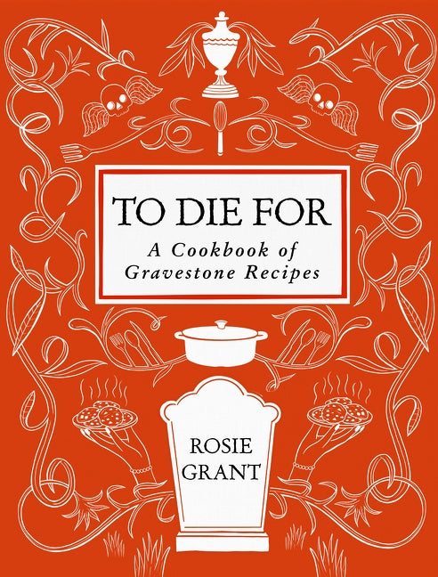 To Die For: A Collection Of Gravestone Recipies - Rosie Grant