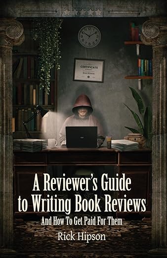 A Reviewer's Guide to Writing Book Reviews And How To Get Paid For Them - Rick Hipson