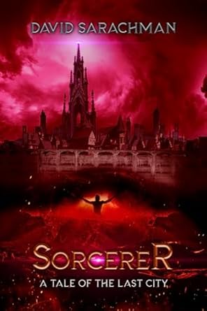 Sorcerer: A Tale of the Last City (Book 1) - David Sarachman