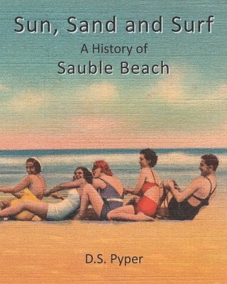 Sun, Sand and Surf: A History of Sauble Beach - D.S. Pyper